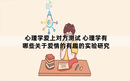 心理学爱上对方测试 心理学有哪些关于爱情的有趣的实验研究